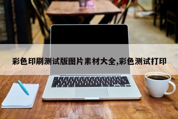 彩色印刷测试版图片素材大全,彩色测试打印