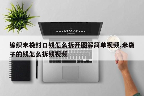 编织米袋封口线怎么拆开图解简单视频,米袋子的线怎么拆线视频