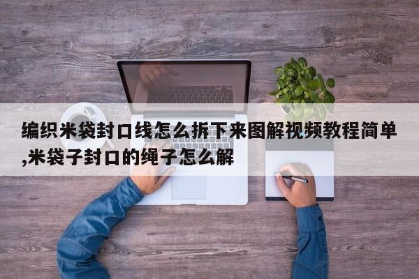 编织米袋封口线怎么拆下来图解视频教程简单,米袋子封口的绳子怎么解