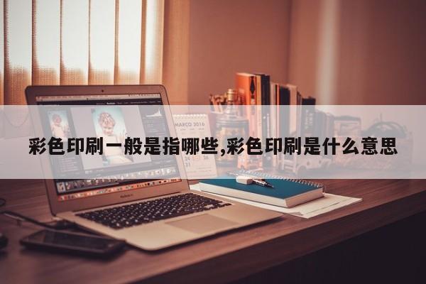 彩色印刷一般是指哪些,彩色印刷是什么意思