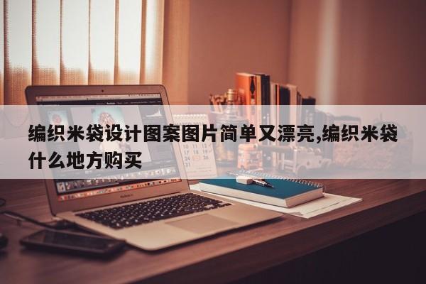 编织米袋设计图案图片简单又漂亮,编织米袋什么地方购买