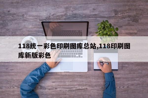 118统一彩色印刷图库总站,118印刷图库新版彩色