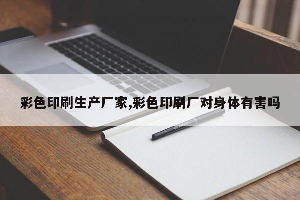 彩色印刷生产厂家,彩色印刷厂对身体有害吗