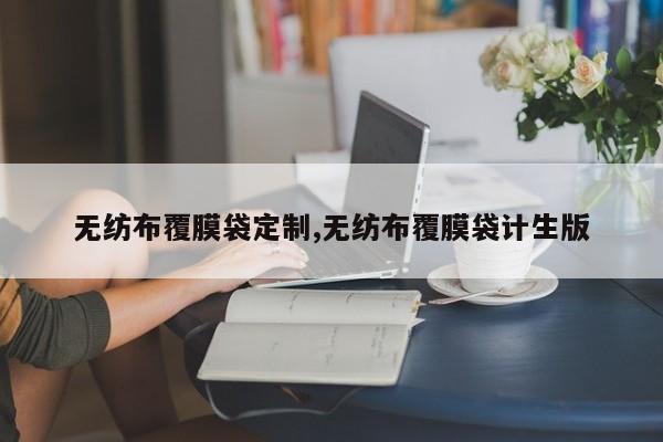 无纺布覆膜袋定制,无纺布覆膜袋计生版