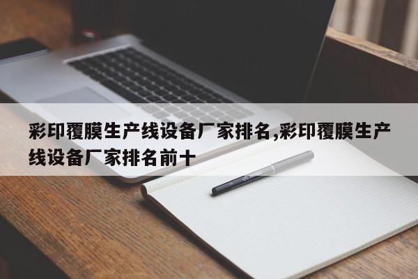 彩印覆膜生产线设备厂家排名,彩印覆膜生产线设备厂家排名前十