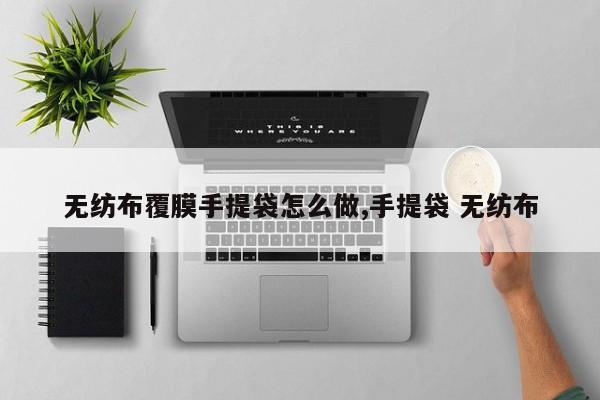 无纺布覆膜手提袋怎么做,手提袋 无纺布