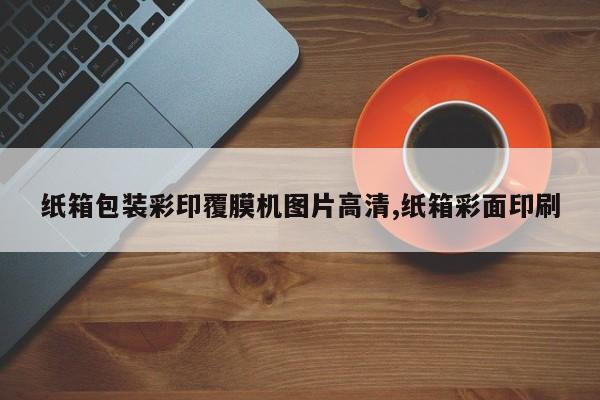 纸箱包装彩印覆膜机图片高清,纸箱彩面印刷