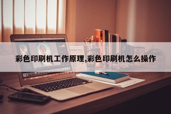 彩色印刷机工作原理,彩色印刷机怎么操作