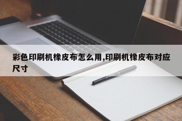 彩色印刷机橡皮布怎么用,印刷机橡皮布对应尺寸