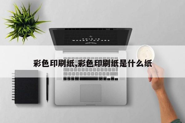 彩色印刷纸,彩色印刷纸是什么纸